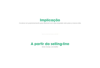 Implicação
A partir da selling-line
Construir um posicionamento para Walmart.com que empreste valor para a marca mãe.
Save money. Live better.
 