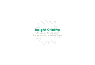 Insight Criativo
Chega de tortura.com
Compre certo no walmart.com
 