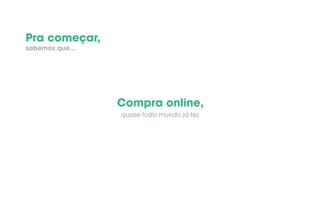 Pra começar,
sabemos que...
Compra online,
quase todo mundo já fez
 