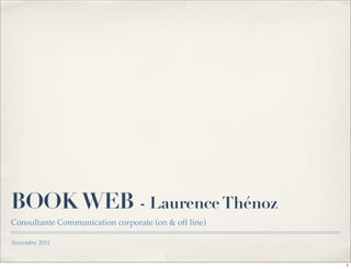 BOOK WEB - Laurence Thénoz
Consultante Communication corporate (on & off line)

Novembre 2011


                                                      1
 