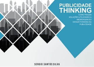 SERGIO SANTOS SILVA
PUBLICIDADE
THINKINGCOMOTRAZER
SOLUÇÕES UTILIZANDO A
ABORDAGEM DO
DESIGNTHINKING NA
PUBLICIDADE
 