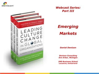 Webcast Series:
   Part III




 Emerging
  Markets


  Daniel Denison



 Denison Consulting
 Ann Arbor, Michigan

 IMD Business School
 Lausanne, Switzerland
 