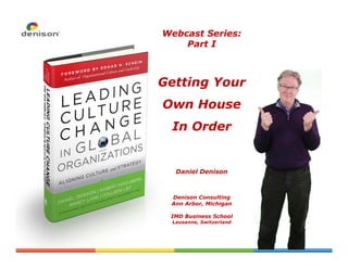 Webcast Series:
    Part I



Getting Your
Own House
 In Order


  Daniel Denison



 Denison Consulting
 Ann Arbor, Michigan

 IMD Business School
 Lausanne, Switzerland
 
