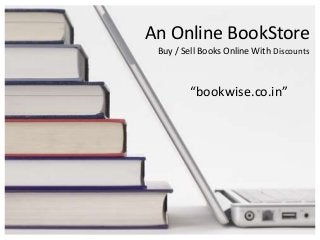 An Online BookStore
“bookwise.co.in”
Buy / Sell Books Online With Discounts
 