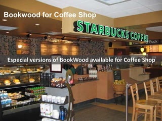 Bookwood for Coffee Shop
Especial versions of BookWood available for Coffee Shop
 