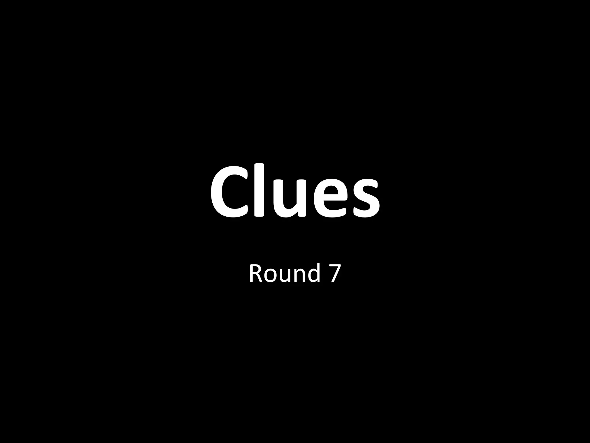Clues
Round 7
 