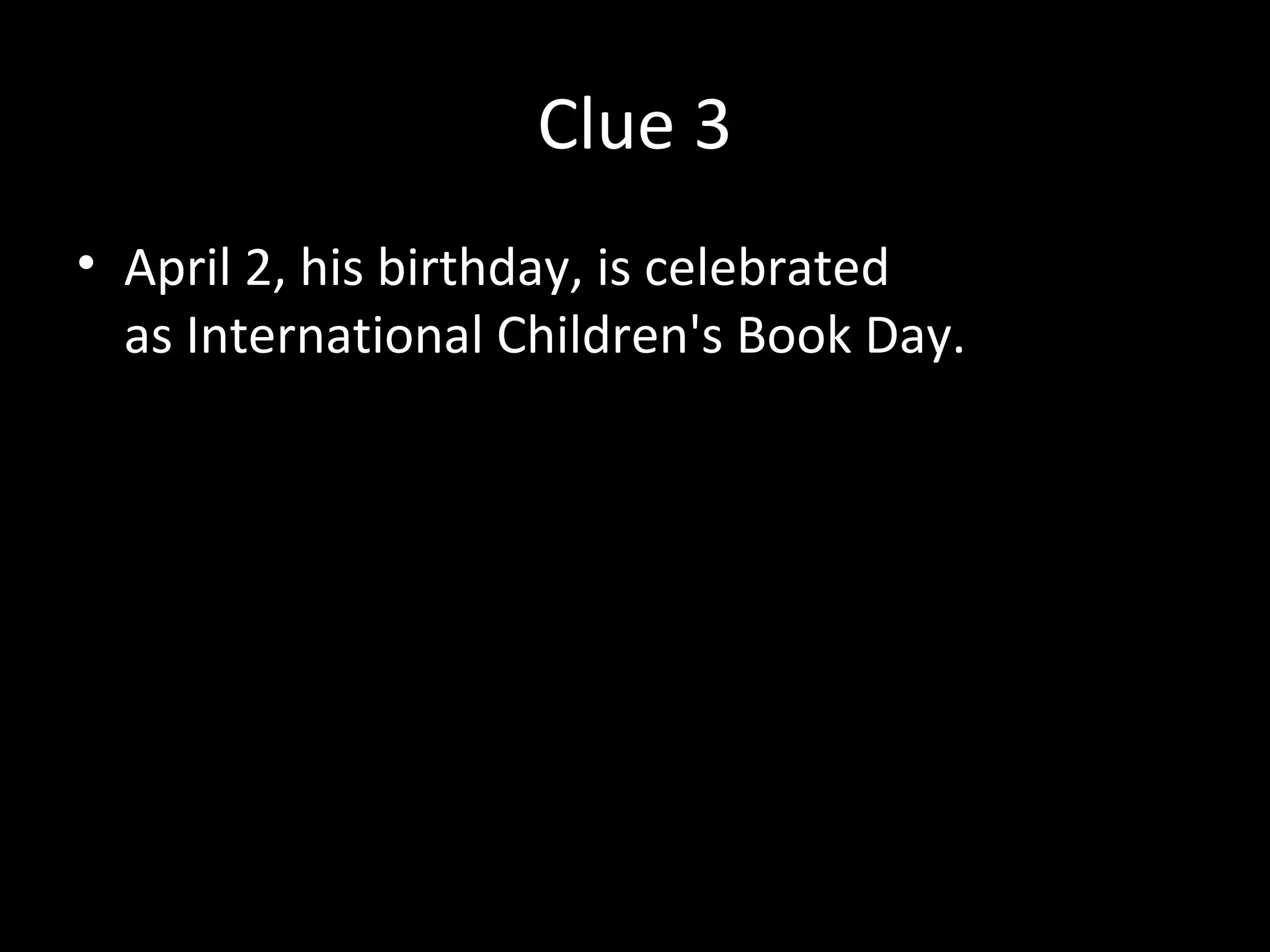 Clue 3
• April 2, his birthday, is celebrated
as International Children's Book Day.
 