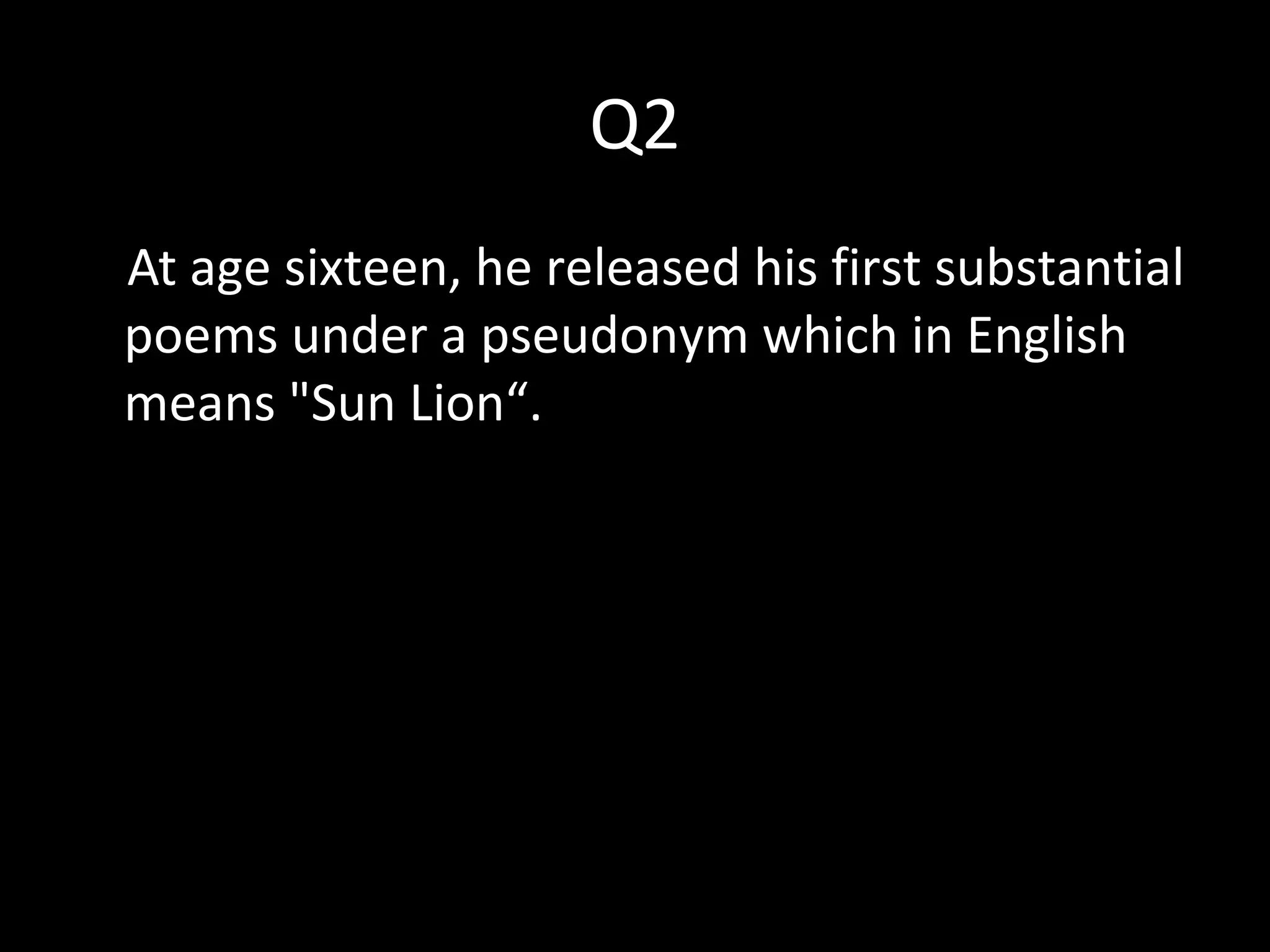 Q2
At age sixteen, he released his first substantial
poems under a pseudonym which in English
means "Sun Lion“.
 
