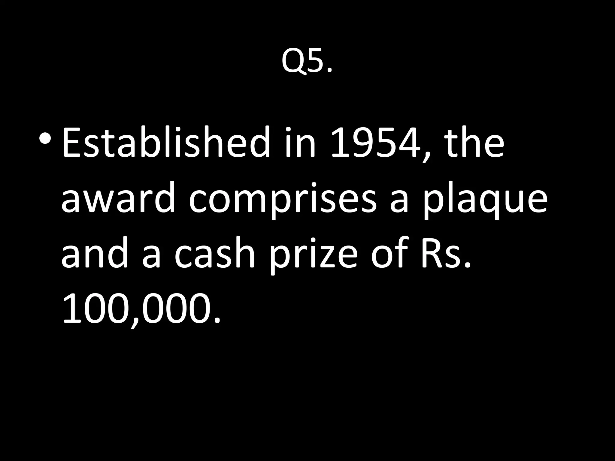 Q5.
•Established in 1954, the
award comprises a plaque
and a cash prize of Rs.
100,000.
 