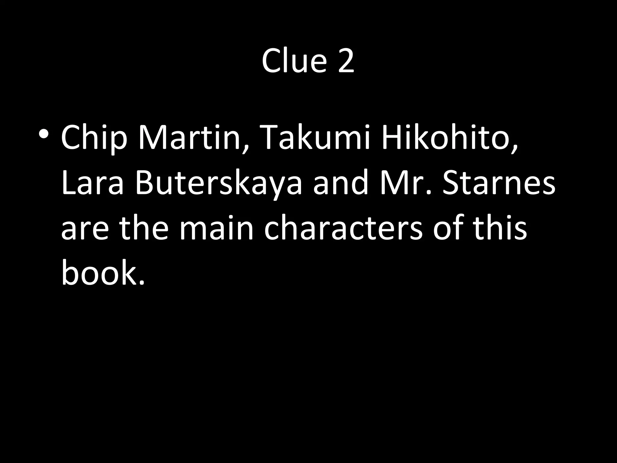 Clue 2
• Chip Martin, Takumi Hikohito,
Lara Buterskaya and Mr. Starnes
are the main characters of this
book.
 