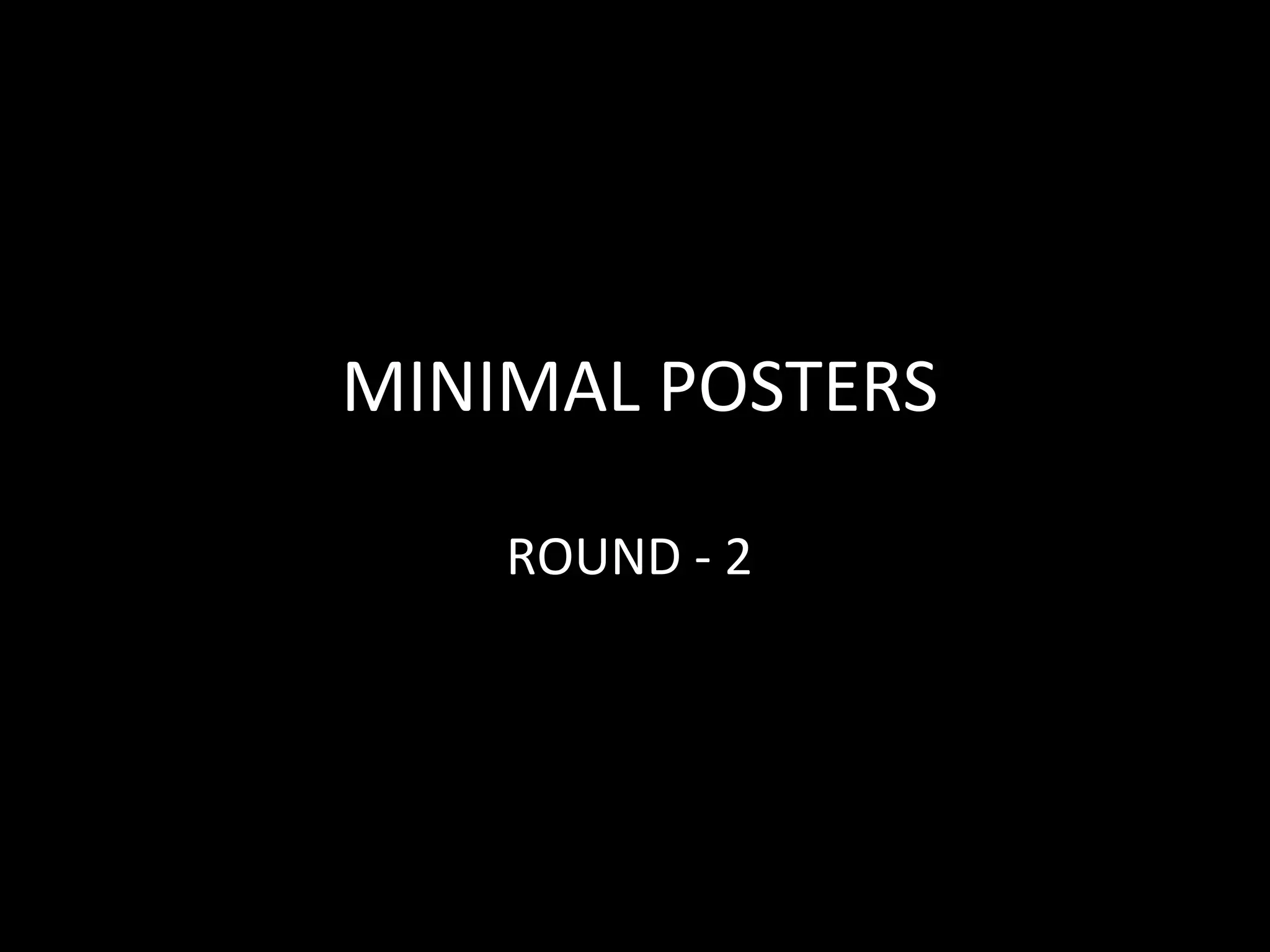 MINIMAL POSTERS
ROUND - 2
 