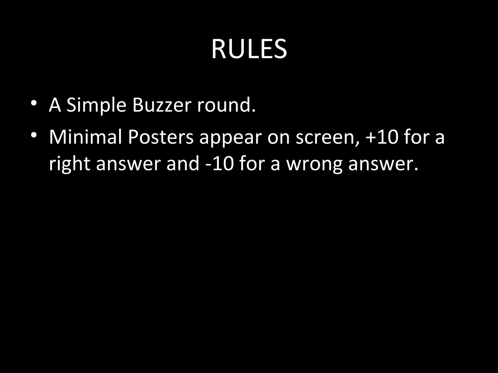 RULES
• A Simple Buzzer round.
• Minimal Posters appear on screen, +10 for a
right answer and -10 for a wrong answer.
 