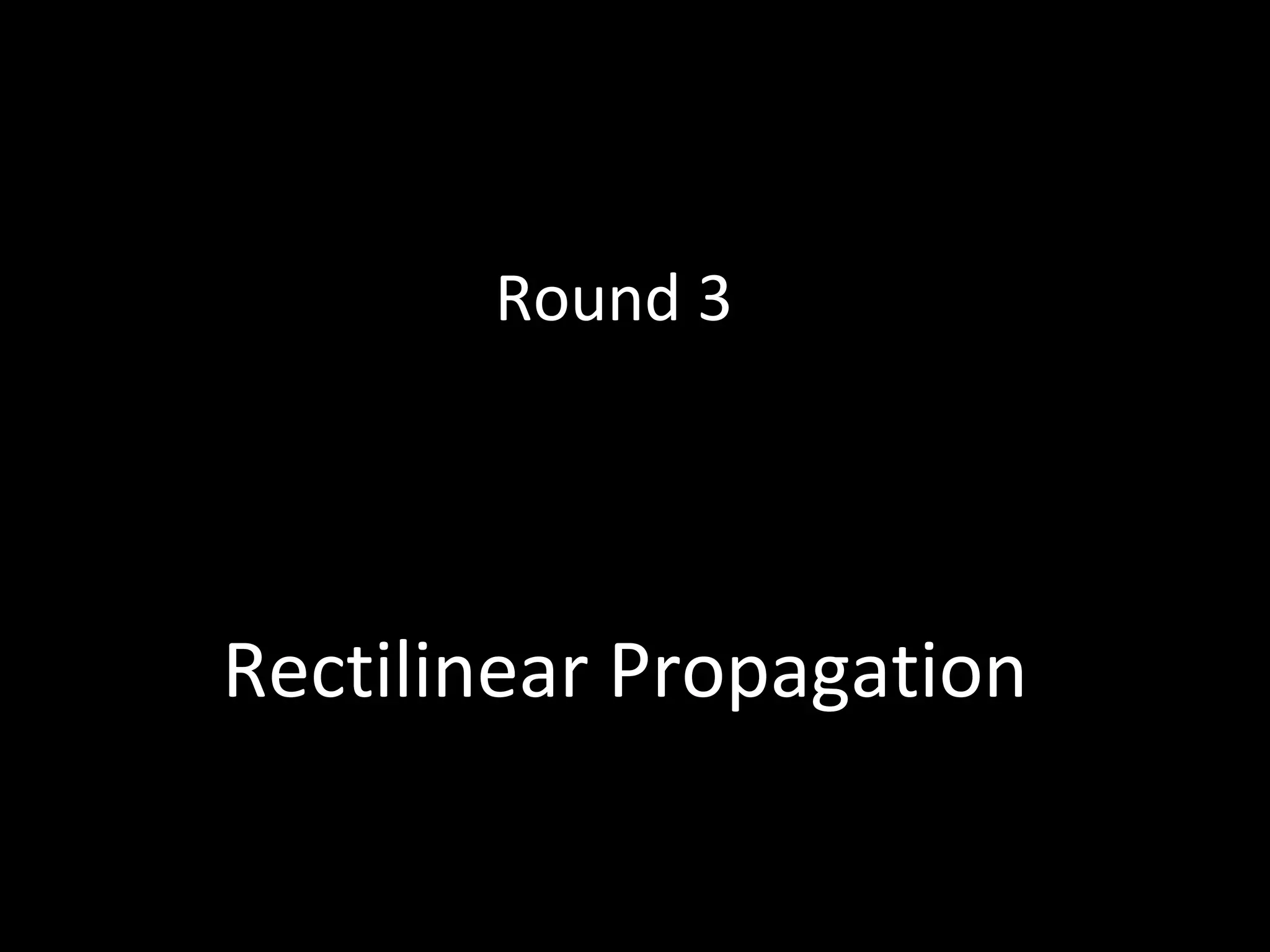 Rectilinear Propagation
Round 3
 