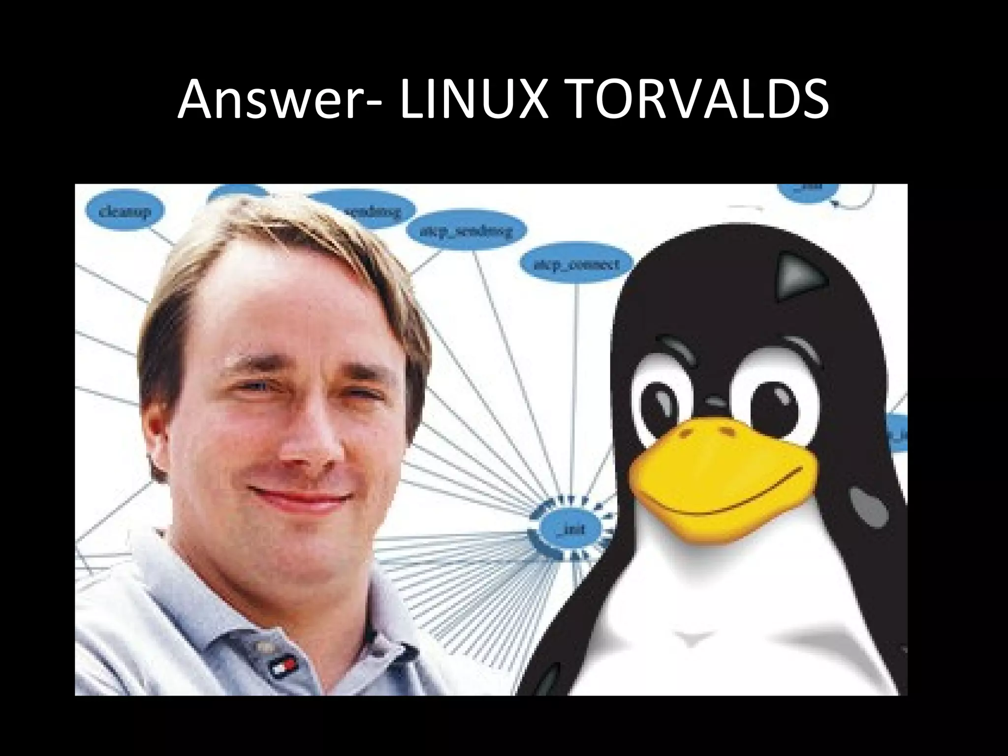 Answer- LINUX TORVALDS
 