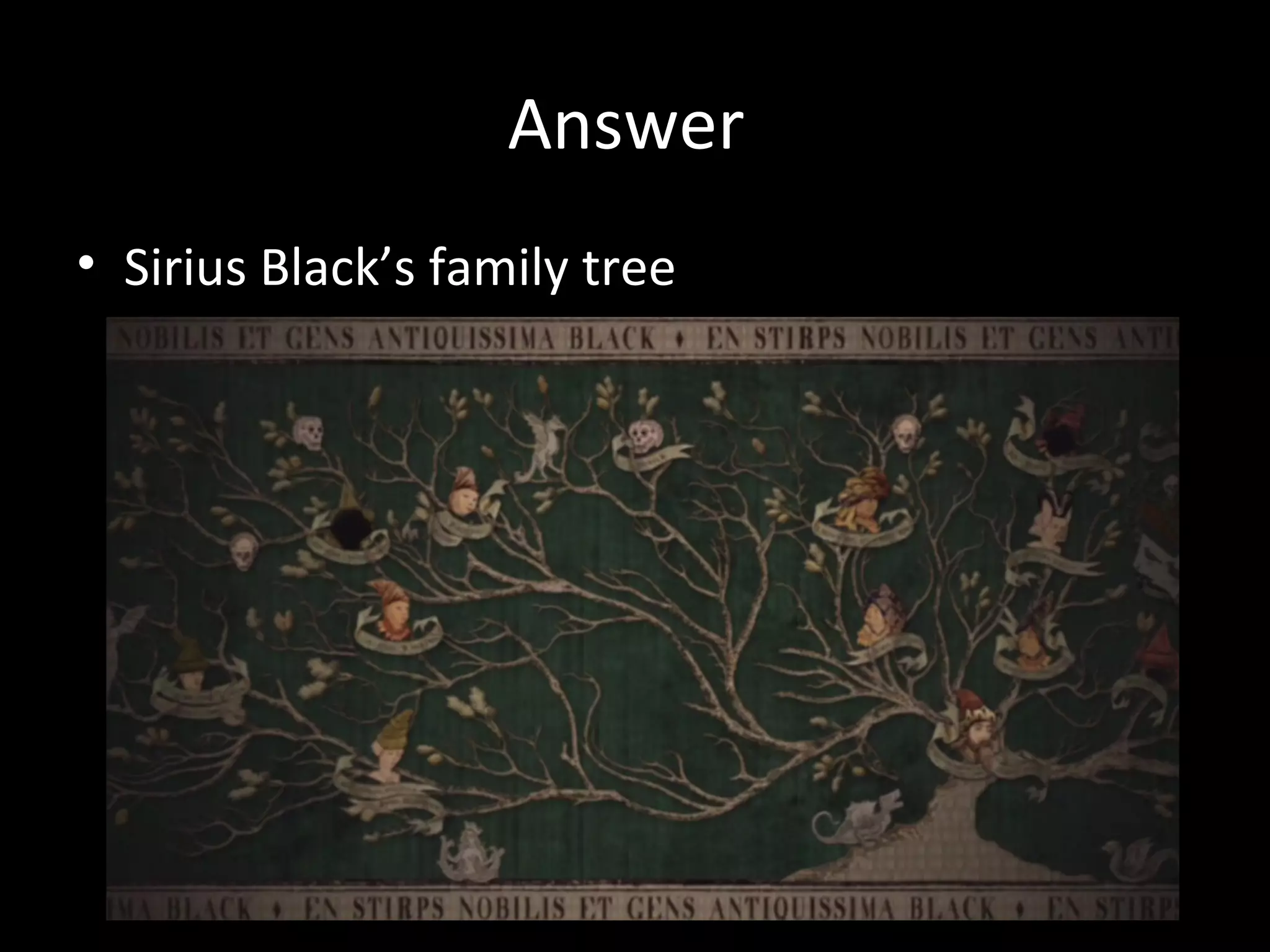 Answer
• Sirius Black’s family tree
 