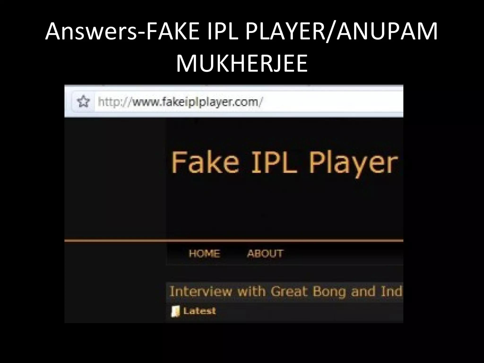 Answers-FAKE IPL PLAYER/ANUPAM
MUKHERJEE
 