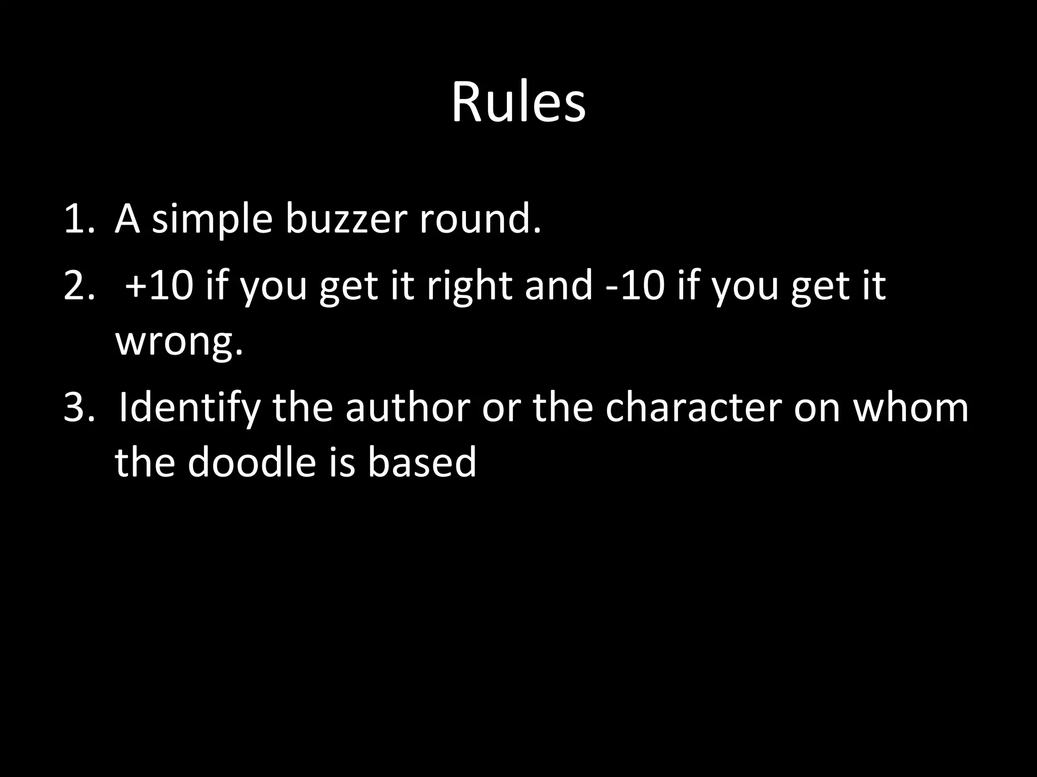 Rules
1. A simple buzzer round.
2. +10 if you get it right and -10 if you get it
wrong.
3. Identify the author or the character on whom
the doodle is based
 