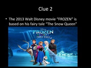 Clue 2
• The 2013 Walt Disney movie “FROZEN” is
based on his fairy tale “The Snow Queen”
 