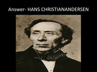 Answer- HANS CHRISTIANANDERSEN
 