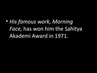 • His famous work, Morning
Face, has won him the Sahitya
Akademi Award in 1971.
 