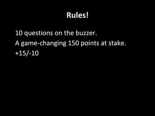 Rules!
• 10 questions on the buzzer.
• A game-changing 150 points at stake.
• +15/-10
 