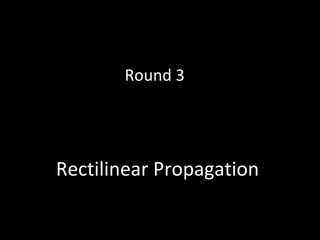 Rectilinear Propagation
Round 3
 