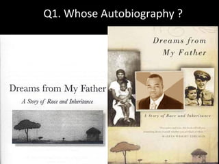 Q1. Whose Autobiography ?
 