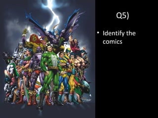 Q5)
• Identify the
comics
 