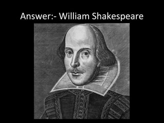 Answer:- William Shakespeare
 