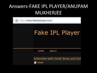 Answers-FAKE IPL PLAYER/ANUPAM
MUKHERJEE
 