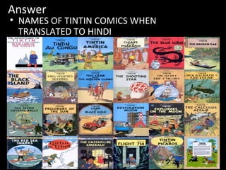 Answer
• NAMES OF TINTIN COMICS WHEN
TRANSLATED TO HINDI
 