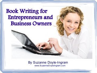 Book Writing for
Entrepreneurs and
Business Owners

By Suzanne Doyle-Ingram
www.SuzanneDoyleIngram.com

 
