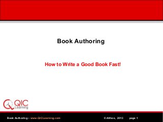 Book Authoring

How to Write a Good Book Fast!

Book Authoring – www.QICLearning.com
MPEG

© Althos, 2013 www.Althos.com
page 1

 