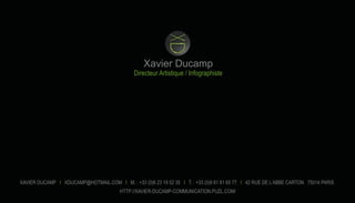 Xavier Ducamp
Directeur Artistique / Infographiste
XAVIER DUCAMP I XDUCAMP@HOTMAIL.COM I M. : +33 (0)6 23 19 52 35 I T. : +33 (0)9 81 81 65 77 I 42 RUE DE L’ABBE CARTON 75014 PARIS
HTTP://XAVIER-DUCAMP-COMMUNICATION.PUZL.COM/
