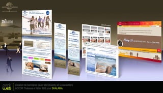 print
web
Création de bannières (avec storyboards) et e-newsletters
ACCOR Thalassa et Hôtel IBIS pour SHALAMA