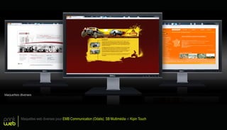 print
web
Maquettes web diverses pour EMB Communication (Odalis), SB Multimédia et Kipin Touch