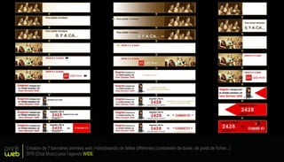 print
web
Création de 7 bannières animées web (+storyboards) de tailles différentes (contraintes de durée, de poids de fichier...)
SFR (Chat Music) pour l’agence WIDE