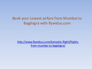 Book your Lowest airfare from Mumbai to
Bagdogra with flywidus.com
http://www.flywidus.com/domestic-flight/flights-
from-mumbai-to-bagdogra/
 