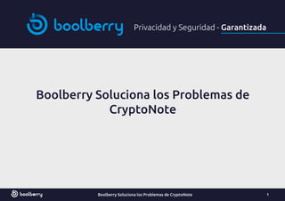 Privacidad y Seguridad - Garantizada
Boolberry Soluciona los Problemas de
CryptoNote
Boolberry Soluciona los Problemas de CryptoNote 1
 