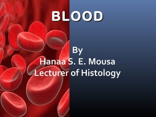BLOODBLOOD
By
Hanaa S. E. Mousa
Lecturer of Histology
 