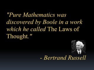 "Pure Mathematics was
discovered by Boole in a work
which he called The Laws of
Thought."

- Bertrand Russell

 