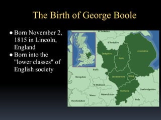 The Birth of George Boole
● Born November 2,
1815 in Lincoln,
England
● Born into the
"lower classes" of
English society

Lincoln

 