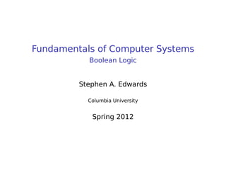 Fundamentals of Computer Systems
Boolean Logic
Stephen A. Edwards
Columbia University
Spring 2012
 