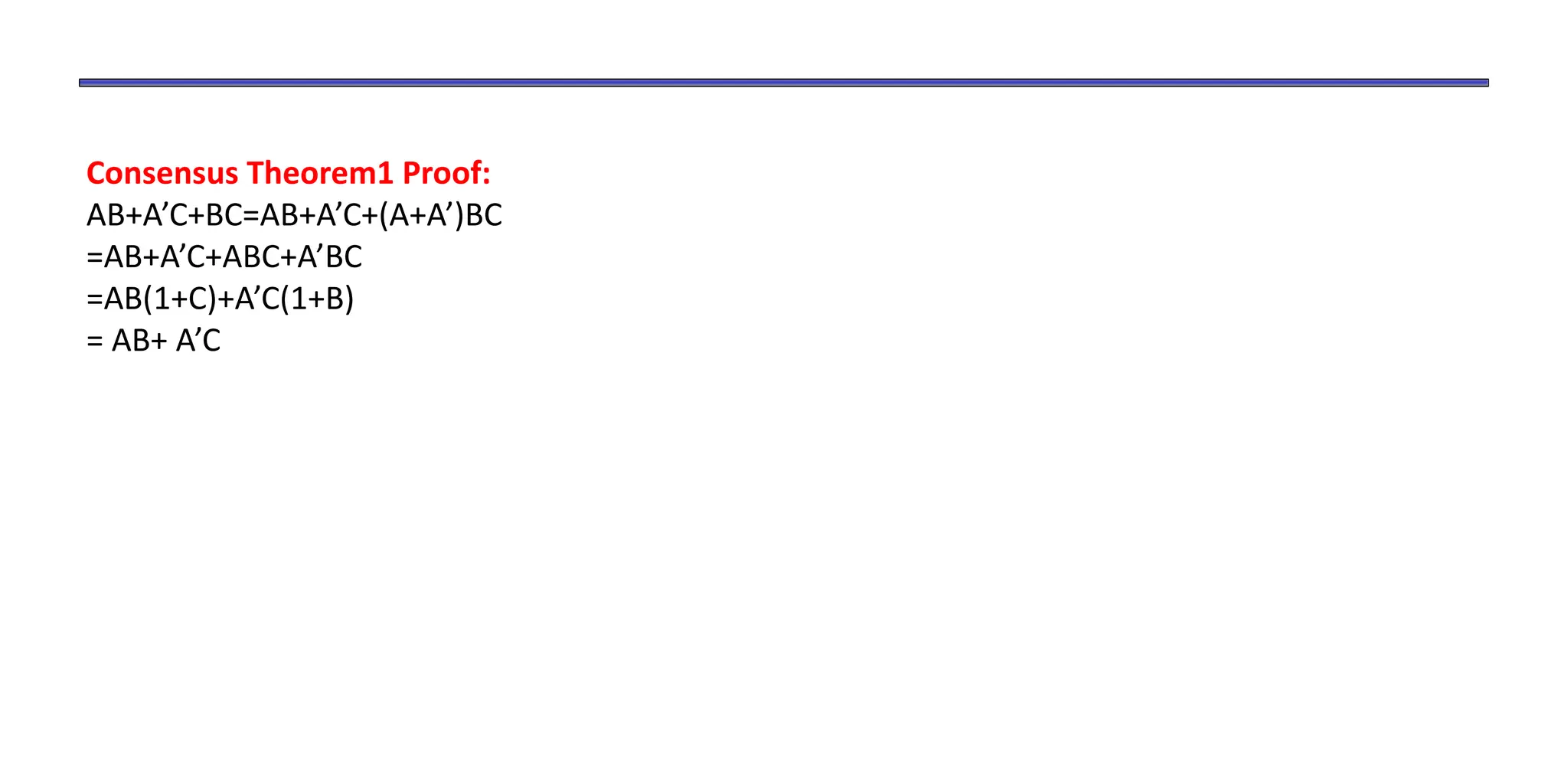 Consensus Theorem1 Proof:
AB+A’C+BC=AB+A’C+(A+A’)BC
=AB+A’C+ABC+A’BC
=AB(1+C)+A’C(1+B)
= AB+ A’C
 