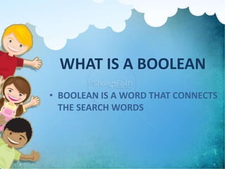 WHAT IS A BOOLEAN
• BOOLEAN IS A WORD THAT CONNECTS
THE SEARCH WORDS
 
