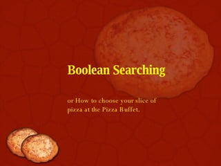 Boolean Searching or How to choose your slice of pizza at the Pizza Buffet . 