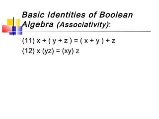 Basic Identities of Boolean
Algebra (Associativity) :
(11) x + ( y + z ) = ( x + y ) + z
(12) x (yz) = (xy) z
 