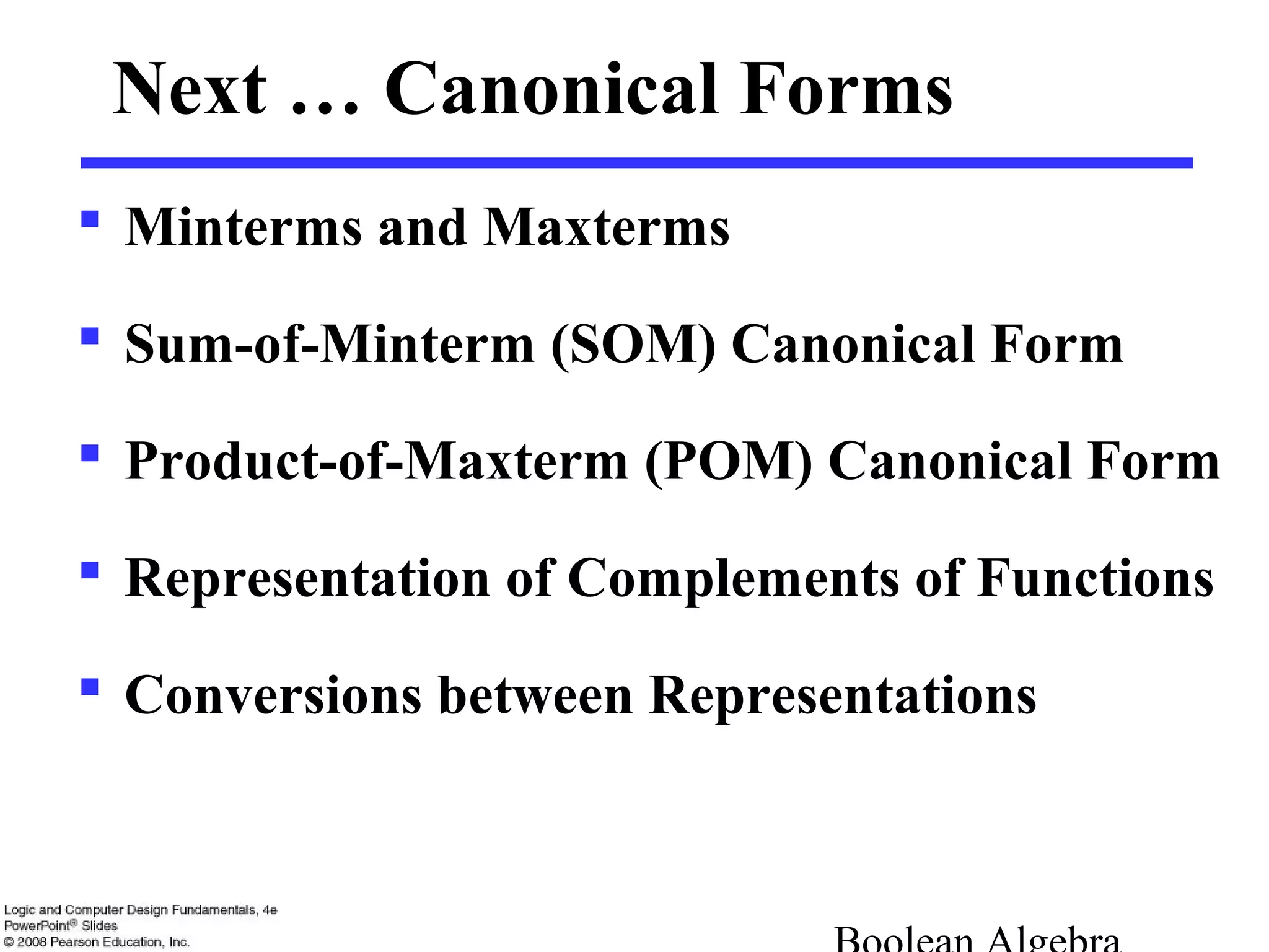 Next … Canonical Forms
 Minterms and Maxterms
 Sum-of-Minterm (SOM) Canonical Form
 Product-of-Maxterm (POM) Canonical Form
 Representation of Complements of Functions
 Conversions between Representations
 