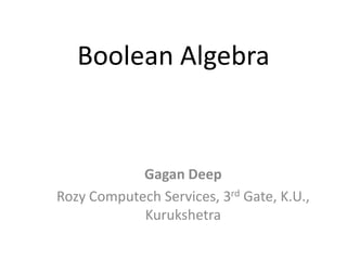 Boolean Algebra
Gagan Deep
Rozy Computech Services, 3rd Gate, K.U.,
Kurukshetra
 