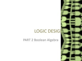 LOGIC DESIGN
PART 2 Boolean Algebra

 